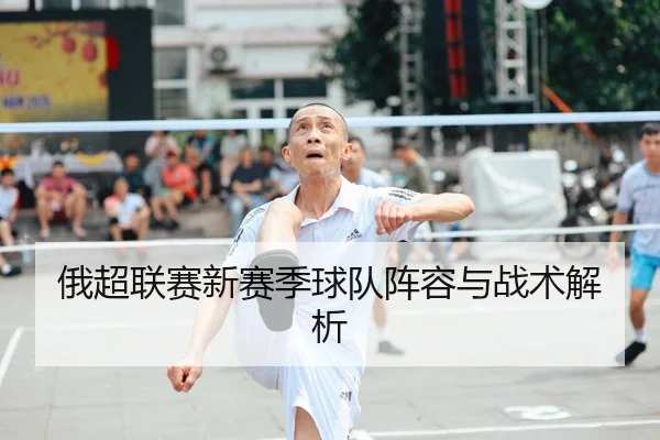 俄超联赛新赛季球队阵容与战术解析